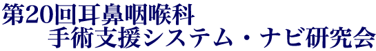 第20回耳鼻咽喉科手術支援システム・ナビ研究会